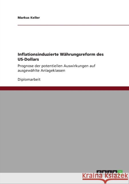 Inflationsinduzierte Währungsreform des US-Dollars: Prognose der potentiellen Auswirkungen auf ausgewählte Anlageklassen Keller, Markus 9783640822577 Grin Verlag - książka