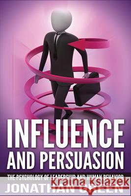 Influence and Persuasion: The Psychology of Leadership and Human Behavior Jonathan Green 9781548781316 Createspace Independent Publishing Platform - książka