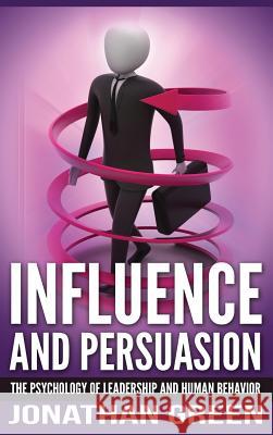 Influence and Persuasion: The Psychology of Leadership and Human Behavior Jonathan Green 9781947667082 Dragon God Inc - książka