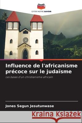 Influence de l'africanisme pr?coce sur le juda?sme Jones Segun Jesutunwase 9786207595976 Editions Notre Savoir - książka