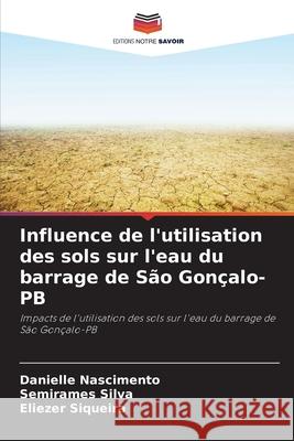 Influence de l'utilisation des sols sur l'eau du barrage de São Gonçalo-PB Nascimento, Danielle, Silva, Semirames, Siqueira, Eliezer 9786206809203 Editions Notre Savoir - książka