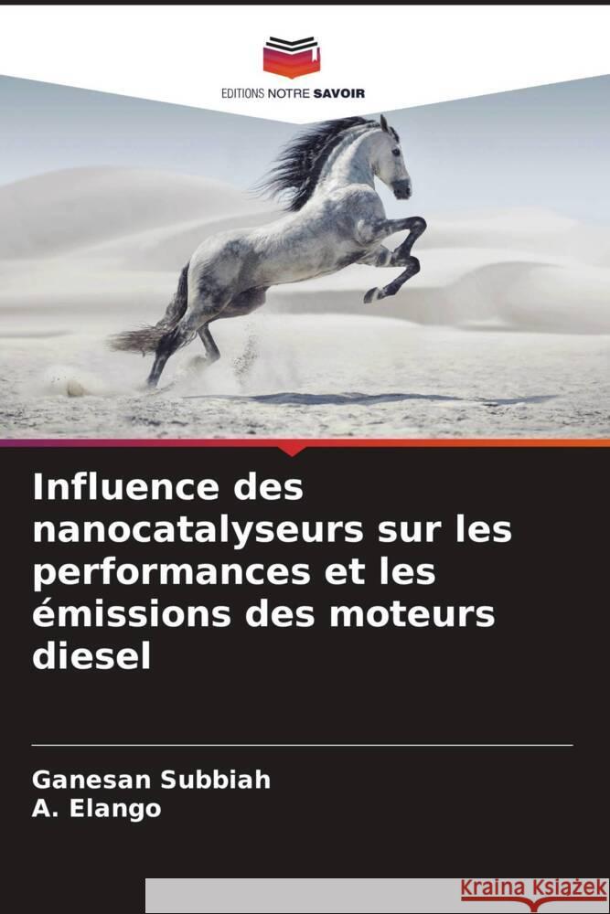 Influence des nanocatalyseurs sur les performances et les émissions des moteurs diesel Subbiah, Ganesan, Elango, A. 9786204405476 Editions Notre Savoir - książka