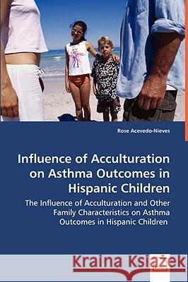 Influence of Acculturation on Asthma Outcomes in Hispanic Children - The Influence of Acculturation and Other Family Characteristics on Asthma Outcome Acevedo-Nieves, Rose 9783639042283 VDM VERLAG DR. MULLER AKTIENGESELLSCHAFT & CO - książka