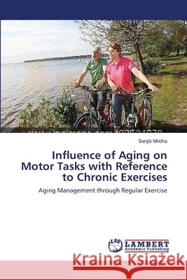Influence of Aging on Motor Tasks with Reference to Chronic Exercises Sanjib Mridha 9783659212789 LAP Lambert Academic Publishing - książka