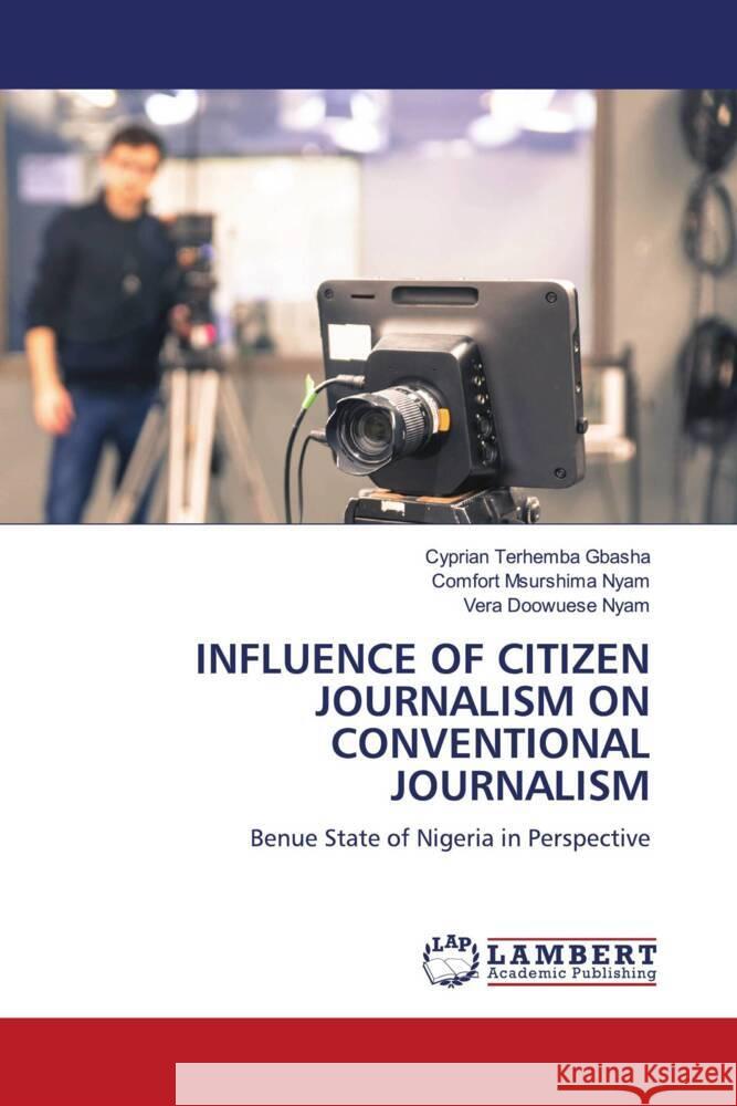 Influence of Citizen Journalism on Conventional Journalism Cyprian Terhemba Gbasha Comfort Msurshima Nyam Vera Doowuese Nyam 9783659928048 LAP Lambert Academic Publishing - książka