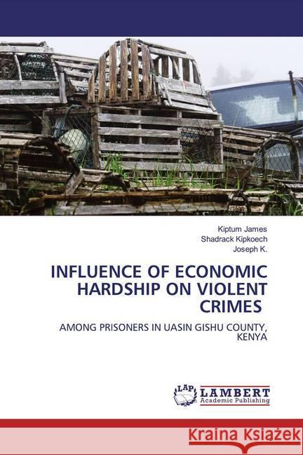 INFLUENCE OF ECONOMIC HARDSHIP ON VIOLENT CRIMES : AMONG PRISONERS IN UASIN GISHU COUNTY, KENYA James, Kiptum; Kipkoech, Shadrack; K., Joseph 9786200586070 LAP Lambert Academic Publishing - książka