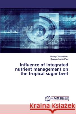 Influence of integrated nutrient management on the tropical sugar beet Paul, Shabuj Chandra; Paul, Swapan Kumar 9786200324979 LAP Lambert Academic Publishing - książka