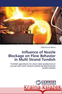 Influence of Nozzle Blockage on Flow Behavior in Multi Strand Tundish Sabin Kumar Mishra 9783659112775 LAP Lambert Academic Publishing - książka