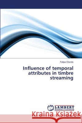 Influence of temporal attributes in timbre streaming Otondo, Felipe 9783659524080 LAP Lambert Academic Publishing - książka