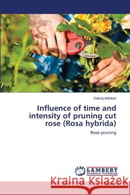 Influence of time and intensity of pruning cut rose (Rosa hybrida) Adhikari, Debraj 9783659136696 LAP Lambert Academic Publishing - książka