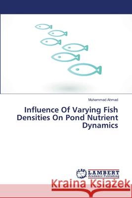Influence Of Varying Fish Densities On Pond Nutrient Dynamics Ahmad, Muhammad 9783659478437 LAP Lambert Academic Publishing - książka