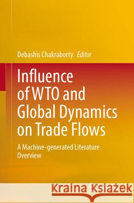 Influence of Wto and Global Dynamics on Trade Flows: A Machine-Generated Literature Overview Debashis Chakraborty Oindrila Dey 9789819973743 Springer - książka