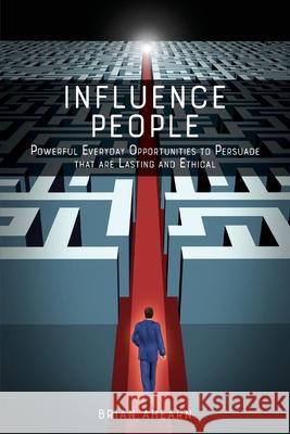 Influence PEOPLE: Powerful Everyday Opportunities to Persuade that are Lasting and Ethical Brian Ahearn 9781733178501 Influence People, LLC - książka