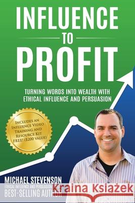 Influence to Profit: Turning Words Into Wealth With Ethical Influence And Persuasion Stevenson, Michael 9780996333450 Transform Destiny, Inc. - książka