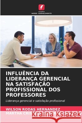 Influência Da Liderança Gerencial Na Satisfação Profissional DOS Professores Wilson Rodas Hernández, Martha Cristina Zumaran Chiclayo 9786204141565 Edicoes Nosso Conhecimento - książka