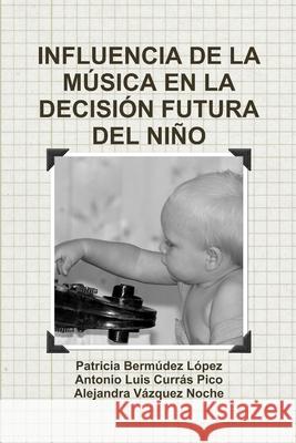 Influencia De La Musica En La Decision Futura Del Nino Patricia Bermudez Lopez, Antonio Luis Curras Pico, Alejandra Vazquez Noche 9781445261621 Lulu.com - książka