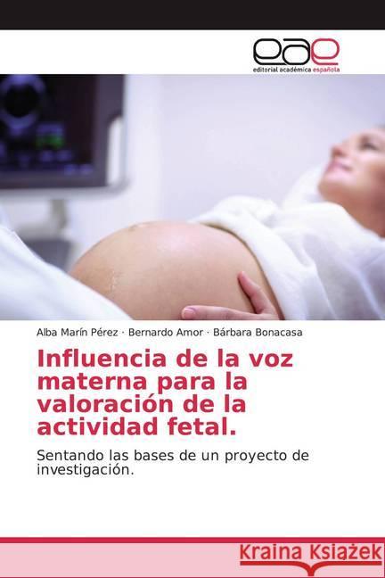 Influencia de la voz materna para la valoración de la actividad fetal. : Sentando las bases de un proyecto de investigación. Marín Pérez, Alba; Amor, Bernardo; Bonacasa, Bárbara 9786200331113 Editorial Académica Española - książka
