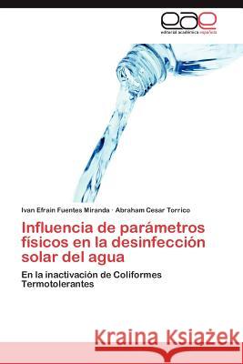 Influencia de Parametros Fisicos En La Desinfeccion Solar del Agua Ivan Efrain Fuente Abraham Cesar Torrico 9783848471423 Editorial Acad Mica Espa Ola - książka