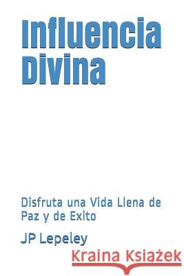 Influencia Divina: Disfruta una Vida Llena de Paz y de Exito Jp Lepeley 9781078275811 Independently Published - książka