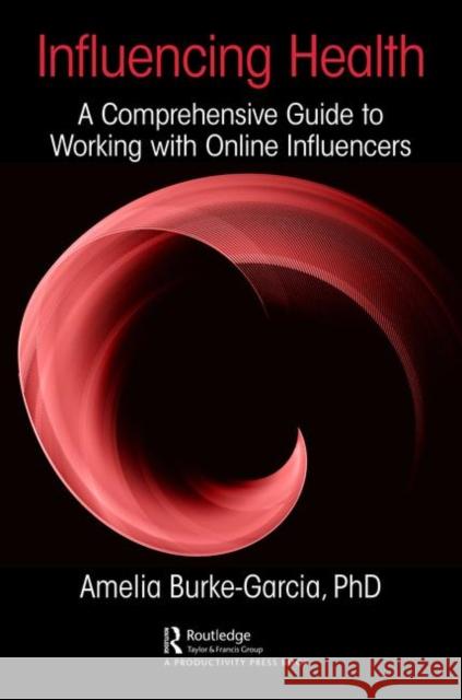 Influencing Health: A Comprehensive Guide to Working with Online Influencers Amelia Burke-Garcia 9780367249922 Productivity Press - książka