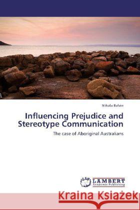 Influencing Prejudice and Stereotype Communication : The case of Aboriginal Australians Balvin, Nikola 9783659200984 LAP Lambert Academic Publishing - książka