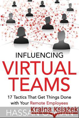 Influencing Virtual Teams: 17 Tactics That Get Things Done with Your Remote Employees Hassan Osman 9781530005147 Createspace Independent Publishing Platform - książka