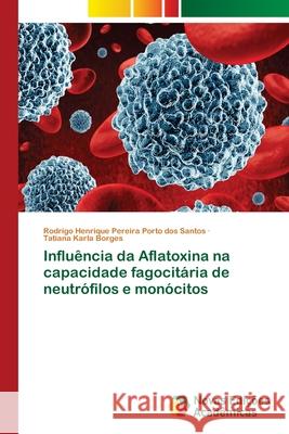 Influência da Aflatoxina na capacidade fagocitária de neutrófilos e monócitos Santos, Rodrigo Henrique Pereira Porto dos; Borges, Tatiana Karla 9786139614448 Novas Edicioes Academicas - książka