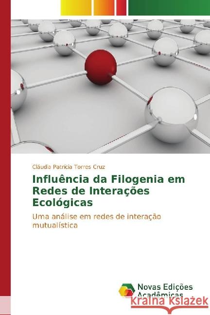 Influência da Filogenia em Redes de Interações Ecológicas : Uma análise em redes de interação mutualística Torres Cruz, Cláudia Patrícia 9783841723567 Novas Edicioes Academicas - książka
