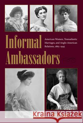 Informal Ambassadors: American Women, Transatlantic Marriages, and Anglo-American Relations, 1865-1945 Cooper, Dana 9781606352144 Kent State University Press - książka