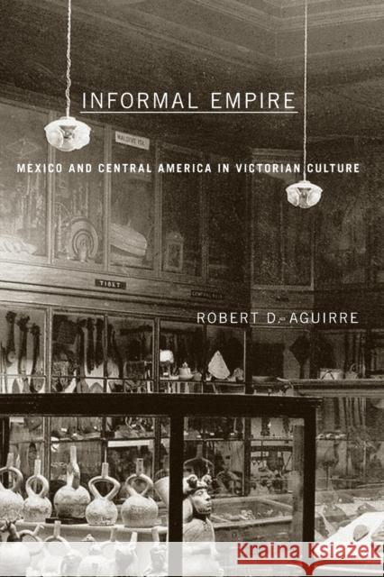 Informal Empire: Mexico and Central America in Victorian Culture Aguirre, Robert D. 9780816645008 University of Minnesota Press - książka