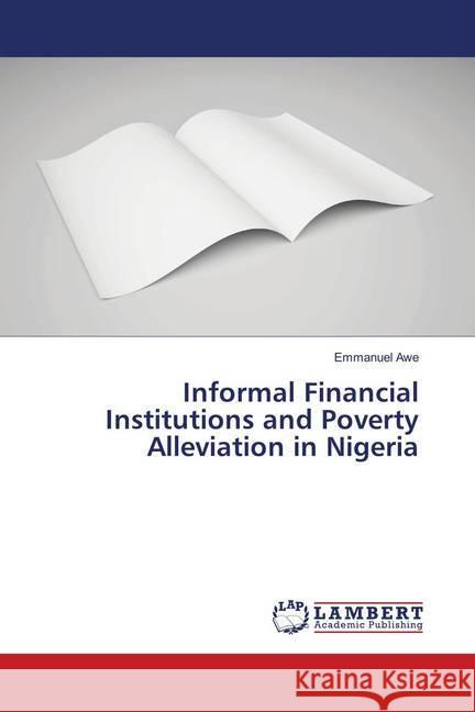 Informal Financial Institutions and Poverty Alleviation in Nigeria Awe, Emmanuel 9786139988822 LAP Lambert Academic Publishing - książka