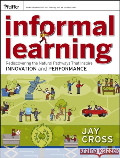 Informal Learning: Rediscovering the Natural Pathways That Inspire Innovation and Performance Cross, Jay 9780787981693  - książka
