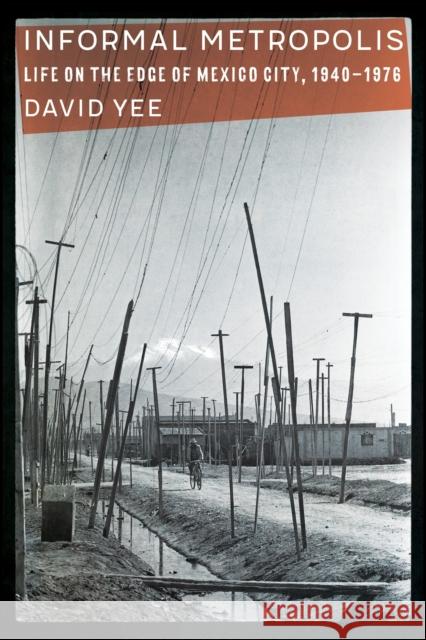 Informal Metropolis: Life on the Edge of Mexico City, 1940-1976 David Yee 9781496225924 University of Nebraska Press - książka