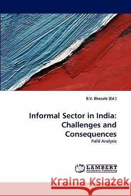 Informal Sector in India: Challenges and Consequences B V Bhosale (Ed ) 9783843353687 LAP Lambert Academic Publishing - książka