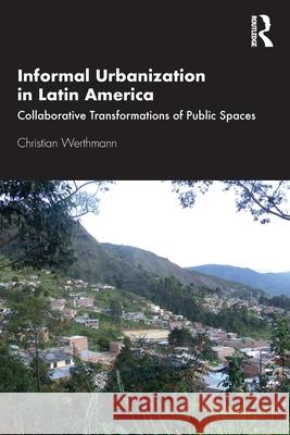 Informal Urbanization in Latin America: Collaborative Transformations of Public Spaces Christian Werthmann 9780367545895 Routledge - książka