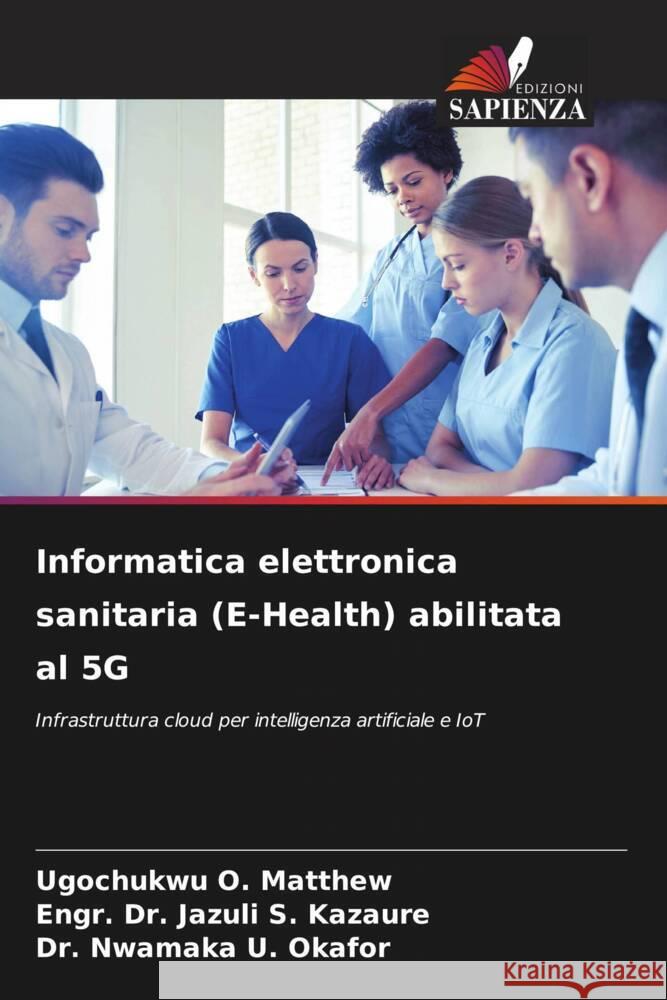 Informatica elettronica sanitaria (E-Health) abilitata al 5G O. Matthew, Ugochukwu, S. Kazaure, Engr. Dr. Jazuli, U. Okafor, Dr. Nwamaka 9786206337850 Edizioni Sapienza - książka