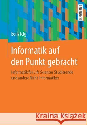 Informatik Auf Den Punkt Gebracht: Informatik Für Life Sciences Studierende Und Andere Nicht-Informatiker Tolg, Boris 9783658241308 Springer Vieweg - książka