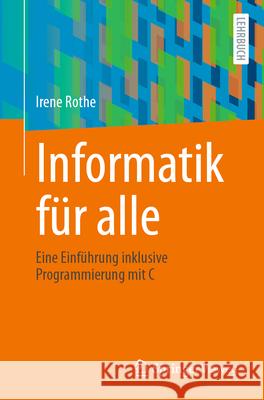 Informatik F?r Alle: Eine Einf?hrung Inklusive Programmierung Mit C Irene Rothe 9783662715802 Springer Vieweg - książka