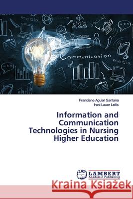 Information and Communication Technologies in Nursing Higher Education Santana, Franciane Aguiar; Lellis, Irani Lauer 9786139448777 LAP Lambert Academic Publishing - książka