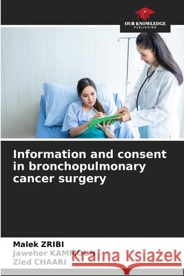 Information and consent in bronchopulmonary cancer surgery Zribi, Malek, Kammoun, Jaweher, Chaari, Zied 9786208909451 Our Knowledge Publishing - książka