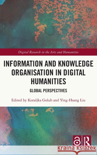 Information and Knowledge Organisation in Digital Humanities: Global Perspectives Koraljka Golub Ying-Hsang Liu 9780367675516 Routledge - książka