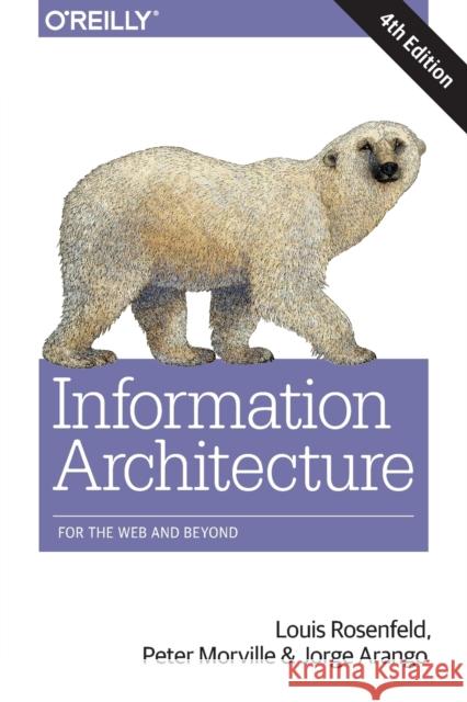 Information Architecture: For the Web and Beyond Rosenfeld, Louis; Morville, Peter; Arango, Jorge 9781491911686 John Wiley & Sons - książka