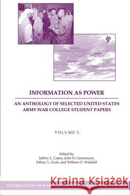 Information as Power: An Anthology of Selected United States Army War College Student Papers Volume Five Jeffrey L. Caton John H. Greenmyer Jeffrey L. Groh 9781484139998 Createspace - książka