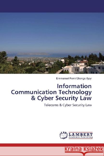 Information Communication Technology & Cyber Security Law : Telecoms & Cyber Security Law Ajayi, Emmanuel Femi Gbenga 9783659961793 LAP Lambert Academic Publishing - książka