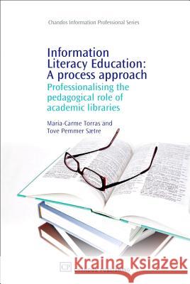 Information Literacy Education: A Process Approach : Professionalising the Pedagogical Role of Academic Libraries Maria-Carme Torra Tove Pemmer Saetre 9781843343868 Chandos Publishing (Oxford) - książka