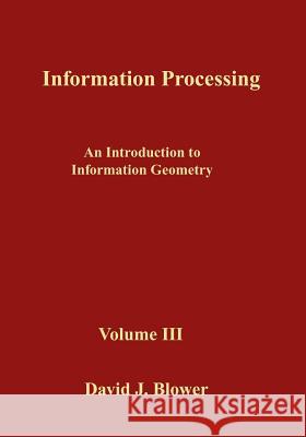 Information Processing: An Introduction to Information Geometry David J. Blower 9781530194230 Createspace Independent Publishing Platform - książka