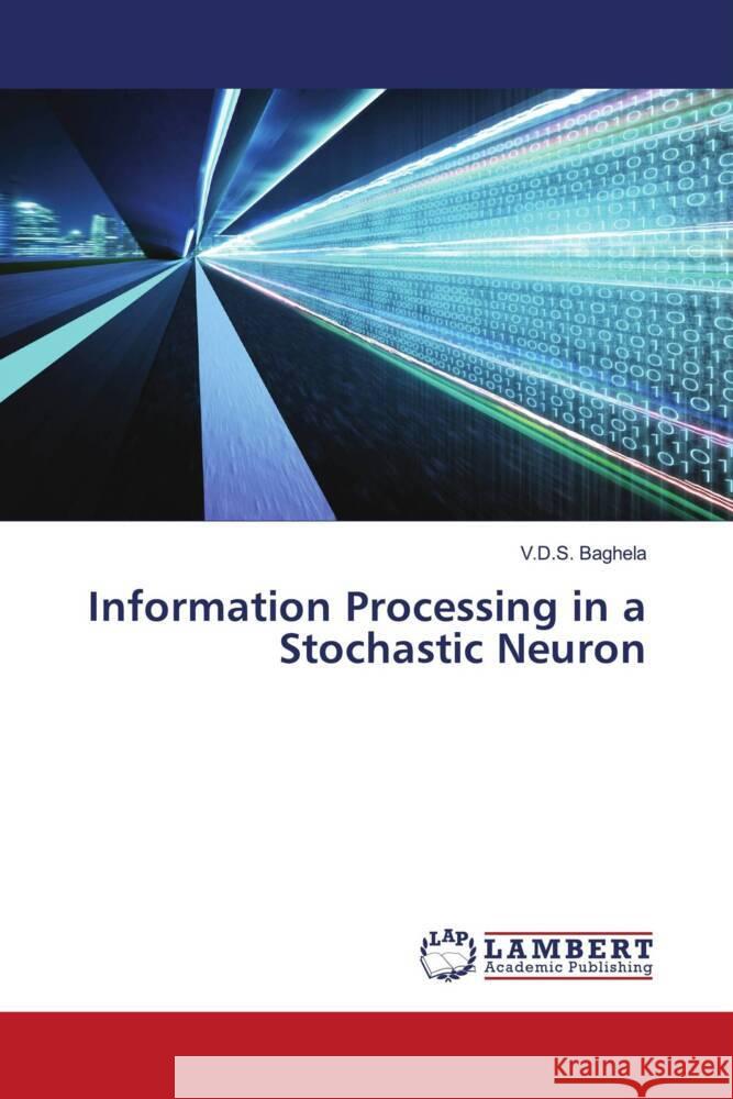 Information Processing in a Stochastic Neuron Baghela, V.D.S. 9786204739267 LAP Lambert Academic Publishing - książka