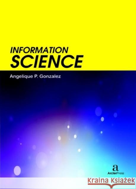 Information Science Angelique P. Gonzalez   9781680946109 Arcler Education Inc - książka