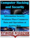 Information Security - Weaknesses Place Commerce Data and Operations at Serious Risk United States General Accounting Office 9781500252793 Createspace