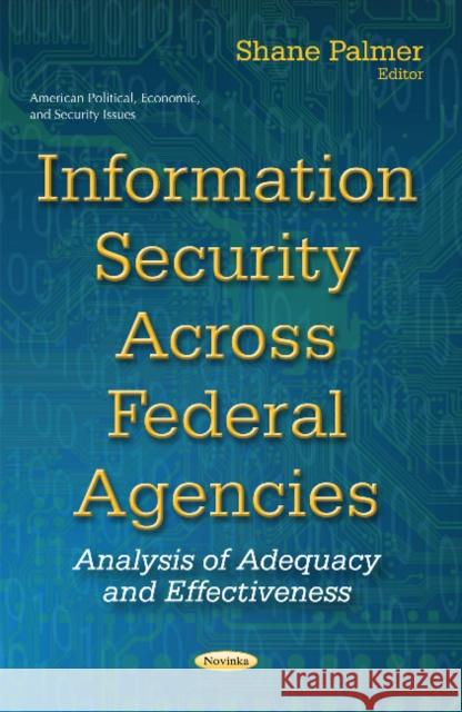 Information Security Across Federal Agencies: Analysis of Adequacy & Effectiveness Shane Palmer 9781634849487 Nova Science Publishers Inc - książka